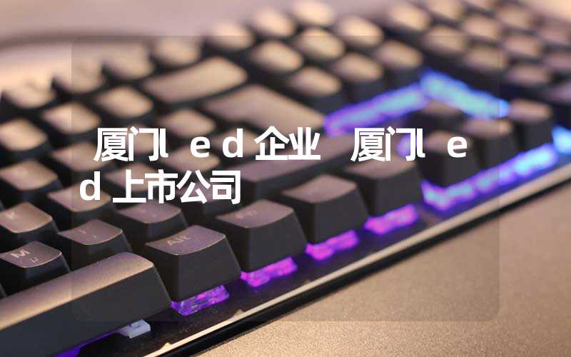 厦门led企业 厦门led上市公司